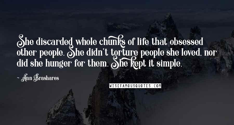 Ann Brashares Quotes: She discarded whole chunks of life that obsessed other people. She didn't torture people she loved, nor did she hunger for them. She kept it simple.