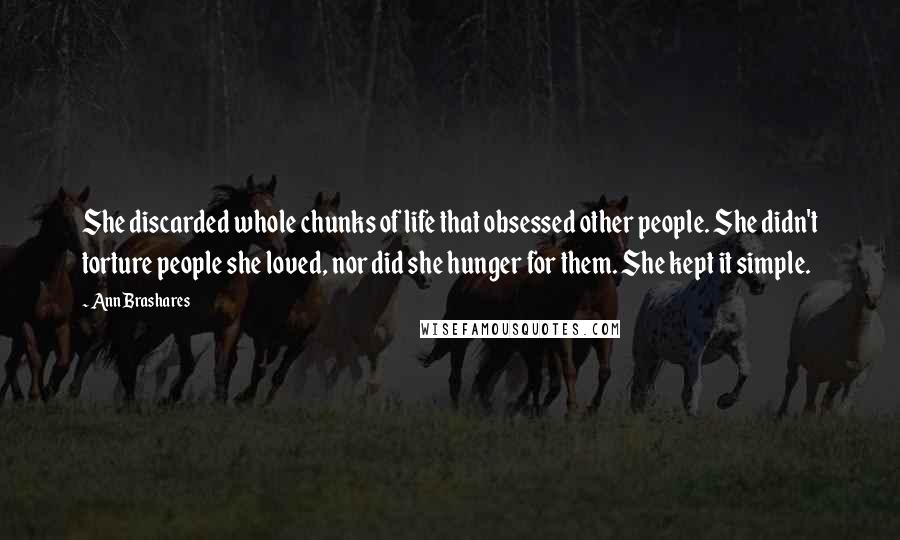 Ann Brashares Quotes: She discarded whole chunks of life that obsessed other people. She didn't torture people she loved, nor did she hunger for them. She kept it simple.