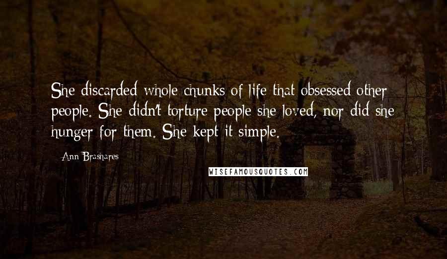 Ann Brashares Quotes: She discarded whole chunks of life that obsessed other people. She didn't torture people she loved, nor did she hunger for them. She kept it simple.