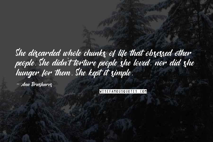 Ann Brashares Quotes: She discarded whole chunks of life that obsessed other people. She didn't torture people she loved, nor did she hunger for them. She kept it simple.