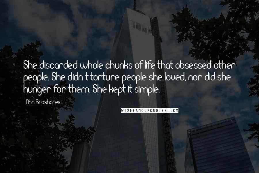 Ann Brashares Quotes: She discarded whole chunks of life that obsessed other people. She didn't torture people she loved, nor did she hunger for them. She kept it simple.