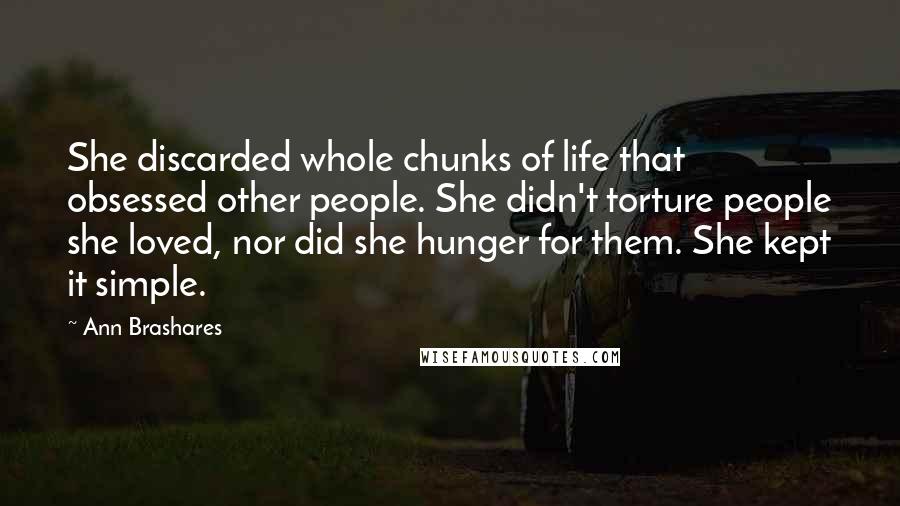 Ann Brashares Quotes: She discarded whole chunks of life that obsessed other people. She didn't torture people she loved, nor did she hunger for them. She kept it simple.