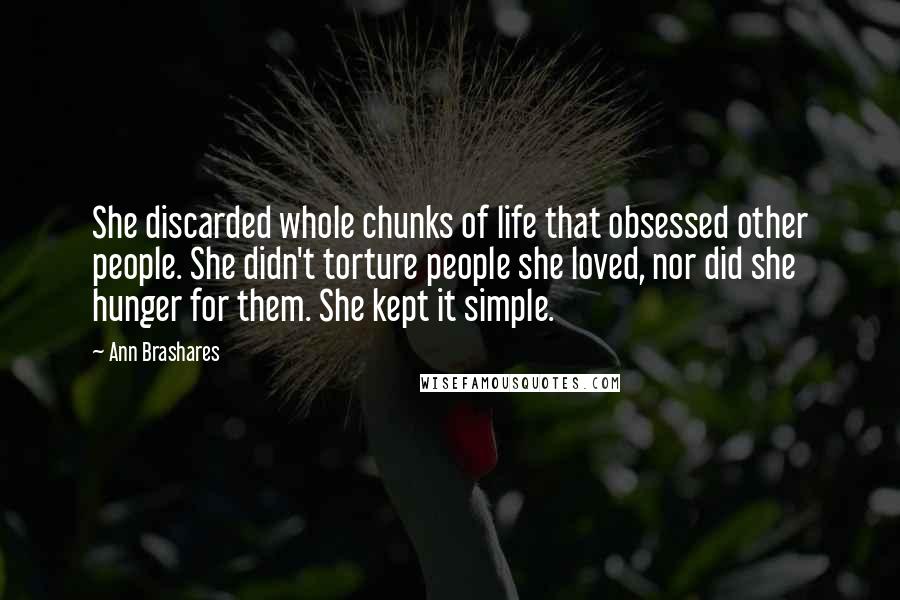 Ann Brashares Quotes: She discarded whole chunks of life that obsessed other people. She didn't torture people she loved, nor did she hunger for them. She kept it simple.