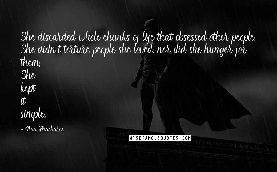 Ann Brashares Quotes: She discarded whole chunks of life that obsessed other people. She didn't torture people she loved, nor did she hunger for them. She kept it simple.