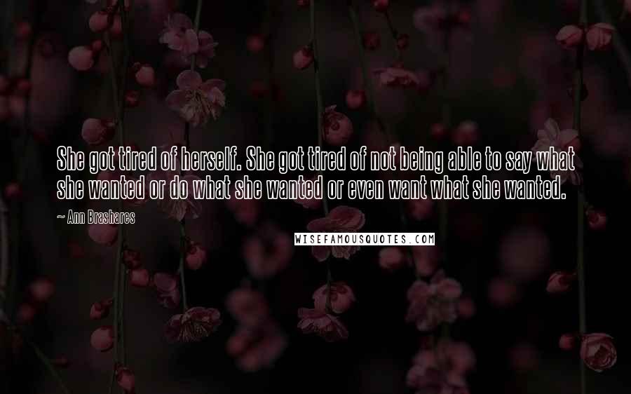 Ann Brashares Quotes: She got tired of herself. She got tired of not being able to say what she wanted or do what she wanted or even want what she wanted.