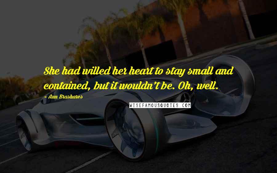 Ann Brashares Quotes: She had willed her heart to stay small and contained, but it wouldn't be. Oh, well.