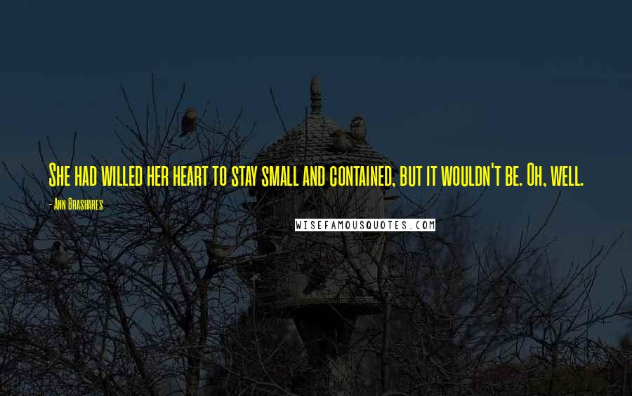 Ann Brashares Quotes: She had willed her heart to stay small and contained, but it wouldn't be. Oh, well.