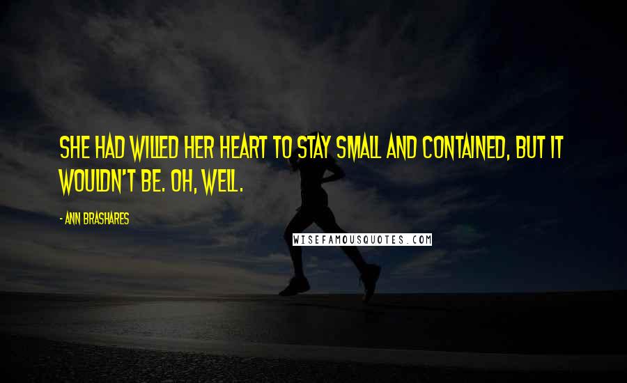 Ann Brashares Quotes: She had willed her heart to stay small and contained, but it wouldn't be. Oh, well.