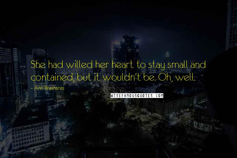 Ann Brashares Quotes: She had willed her heart to stay small and contained, but it wouldn't be. Oh, well.