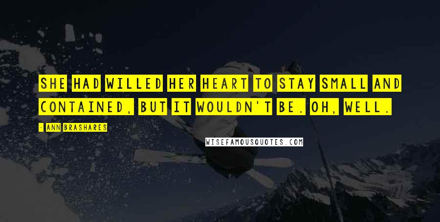 Ann Brashares Quotes: She had willed her heart to stay small and contained, but it wouldn't be. Oh, well.