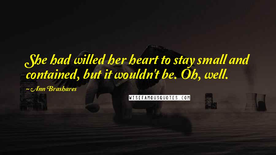 Ann Brashares Quotes: She had willed her heart to stay small and contained, but it wouldn't be. Oh, well.