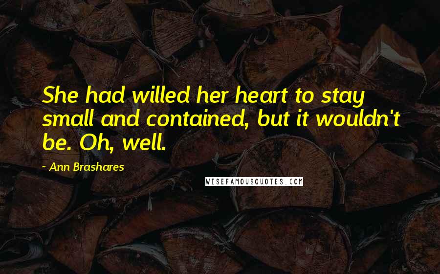 Ann Brashares Quotes: She had willed her heart to stay small and contained, but it wouldn't be. Oh, well.