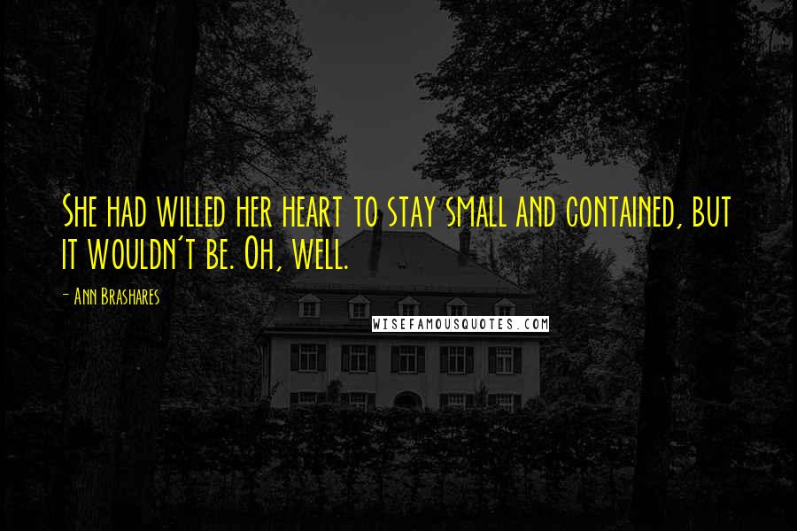 Ann Brashares Quotes: She had willed her heart to stay small and contained, but it wouldn't be. Oh, well.