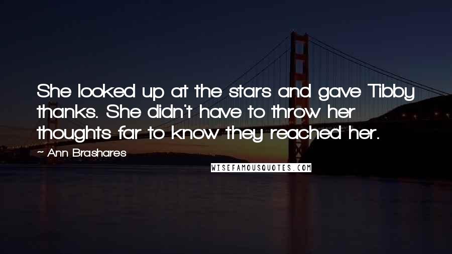 Ann Brashares Quotes: She looked up at the stars and gave Tibby thanks. She didn't have to throw her thoughts far to know they reached her.