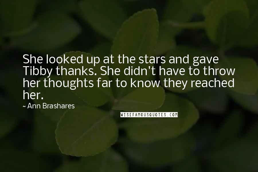 Ann Brashares Quotes: She looked up at the stars and gave Tibby thanks. She didn't have to throw her thoughts far to know they reached her.