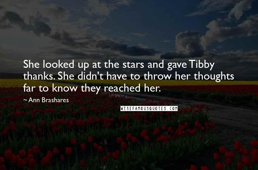 Ann Brashares Quotes: She looked up at the stars and gave Tibby thanks. She didn't have to throw her thoughts far to know they reached her.