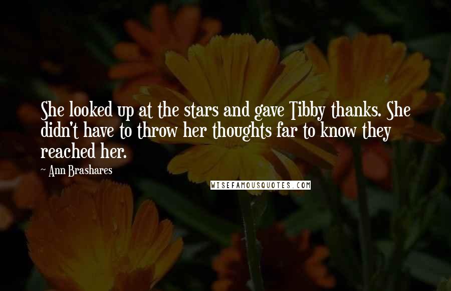 Ann Brashares Quotes: She looked up at the stars and gave Tibby thanks. She didn't have to throw her thoughts far to know they reached her.