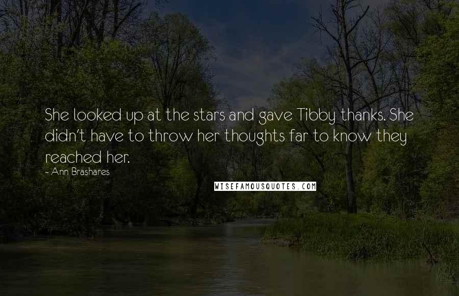 Ann Brashares Quotes: She looked up at the stars and gave Tibby thanks. She didn't have to throw her thoughts far to know they reached her.