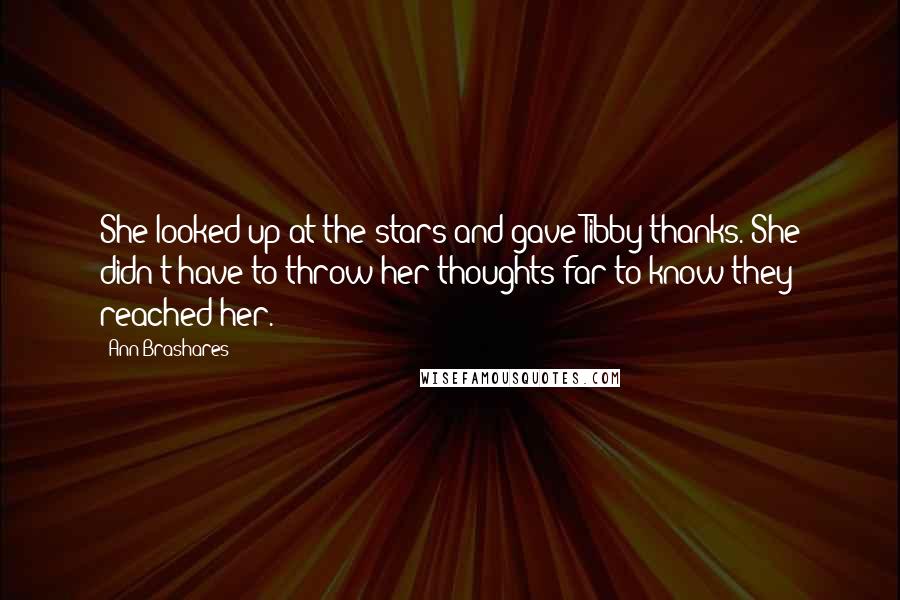 Ann Brashares Quotes: She looked up at the stars and gave Tibby thanks. She didn't have to throw her thoughts far to know they reached her.