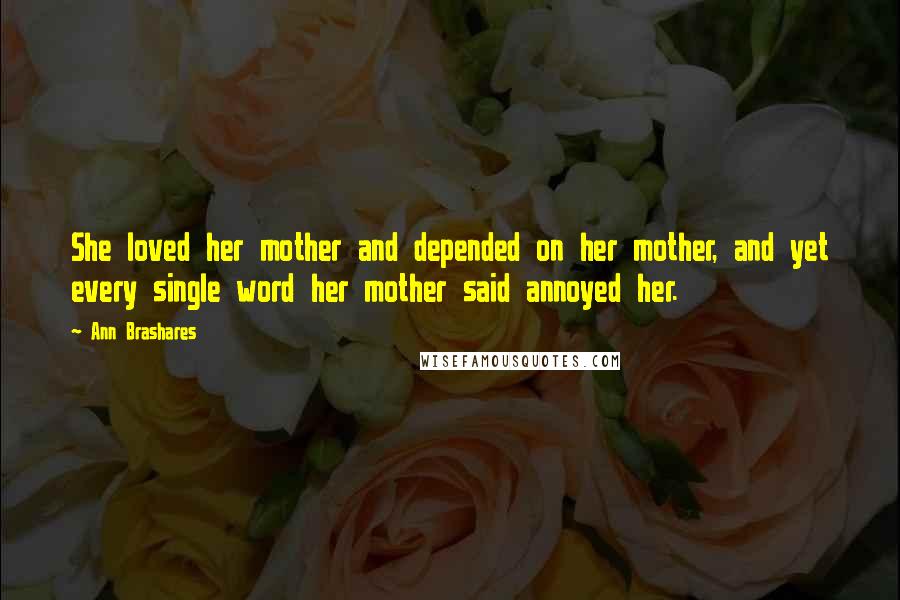 Ann Brashares Quotes: She loved her mother and depended on her mother, and yet every single word her mother said annoyed her.