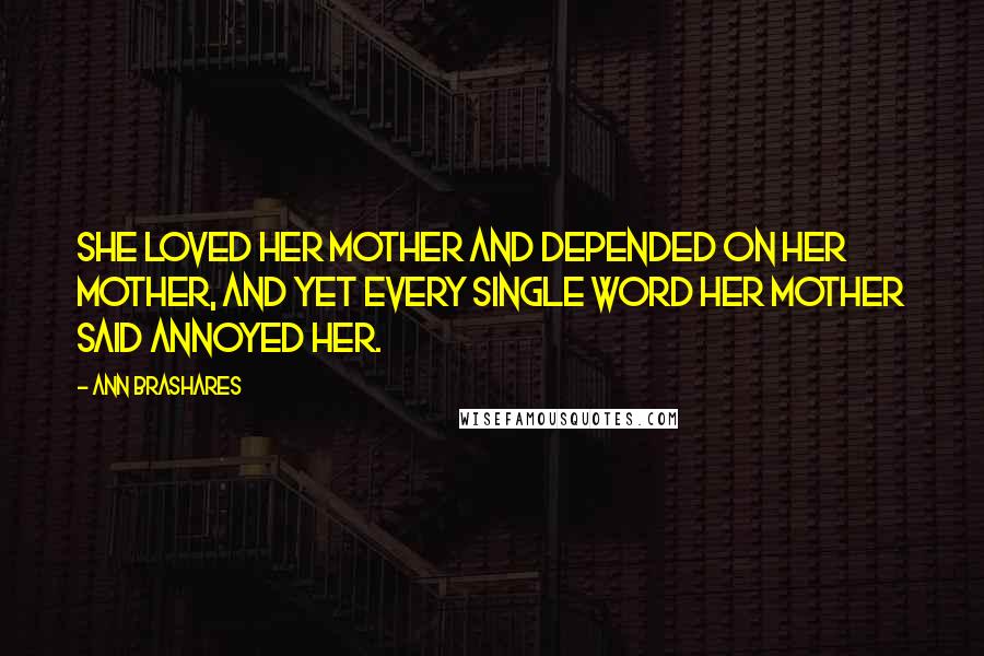 Ann Brashares Quotes: She loved her mother and depended on her mother, and yet every single word her mother said annoyed her.