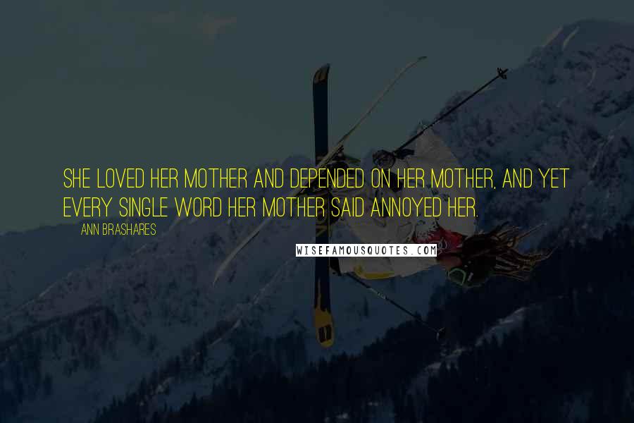 Ann Brashares Quotes: She loved her mother and depended on her mother, and yet every single word her mother said annoyed her.