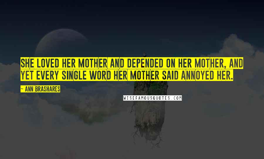 Ann Brashares Quotes: She loved her mother and depended on her mother, and yet every single word her mother said annoyed her.