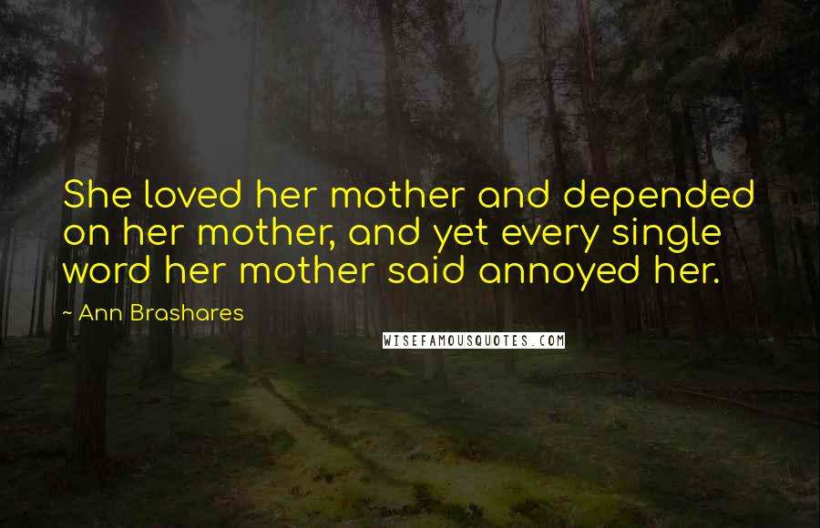 Ann Brashares Quotes: She loved her mother and depended on her mother, and yet every single word her mother said annoyed her.