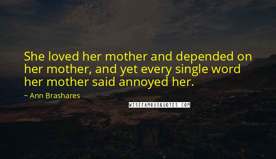 Ann Brashares Quotes: She loved her mother and depended on her mother, and yet every single word her mother said annoyed her.