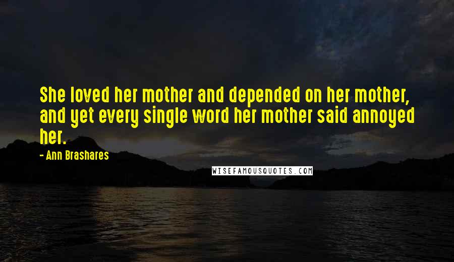 Ann Brashares Quotes: She loved her mother and depended on her mother, and yet every single word her mother said annoyed her.