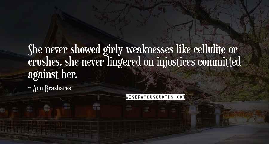 Ann Brashares Quotes: She never showed girly weaknesses like cellulite or crushes. she never lingered on injustices committed against her.