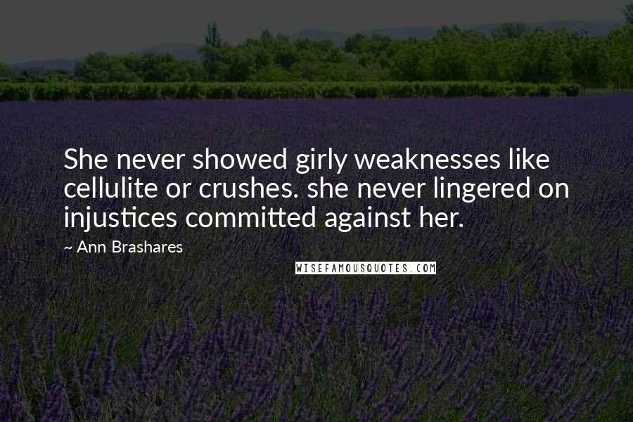 Ann Brashares Quotes: She never showed girly weaknesses like cellulite or crushes. she never lingered on injustices committed against her.