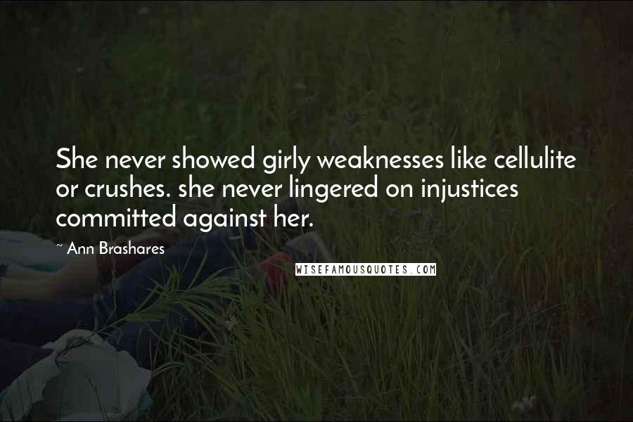 Ann Brashares Quotes: She never showed girly weaknesses like cellulite or crushes. she never lingered on injustices committed against her.