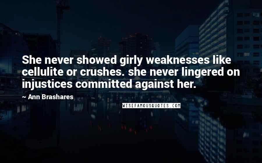 Ann Brashares Quotes: She never showed girly weaknesses like cellulite or crushes. she never lingered on injustices committed against her.
