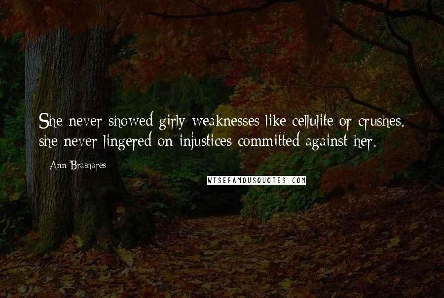 Ann Brashares Quotes: She never showed girly weaknesses like cellulite or crushes. she never lingered on injustices committed against her.