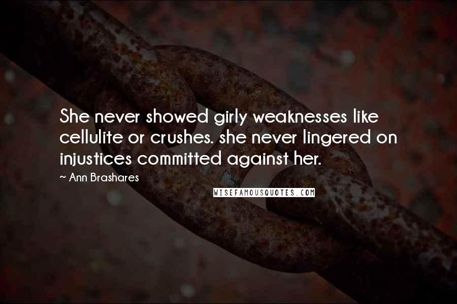Ann Brashares Quotes: She never showed girly weaknesses like cellulite or crushes. she never lingered on injustices committed against her.