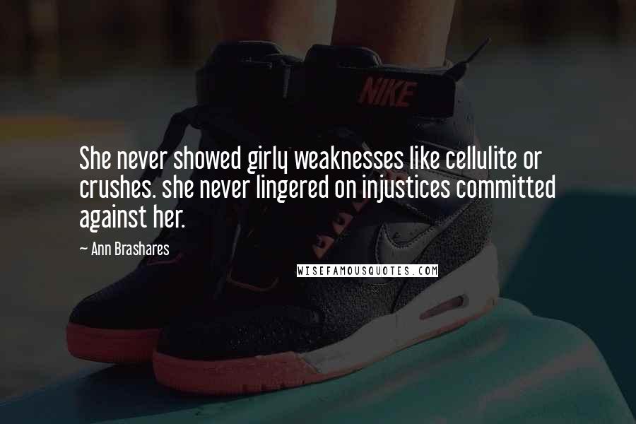 Ann Brashares Quotes: She never showed girly weaknesses like cellulite or crushes. she never lingered on injustices committed against her.