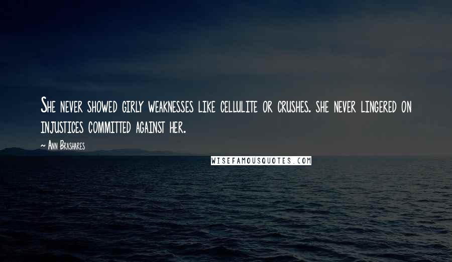 Ann Brashares Quotes: She never showed girly weaknesses like cellulite or crushes. she never lingered on injustices committed against her.
