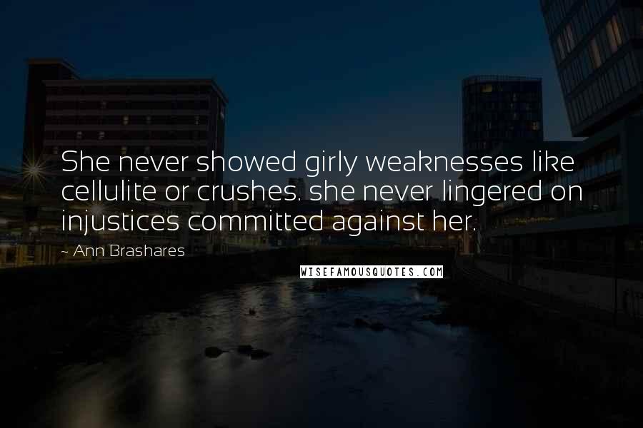 Ann Brashares Quotes: She never showed girly weaknesses like cellulite or crushes. she never lingered on injustices committed against her.