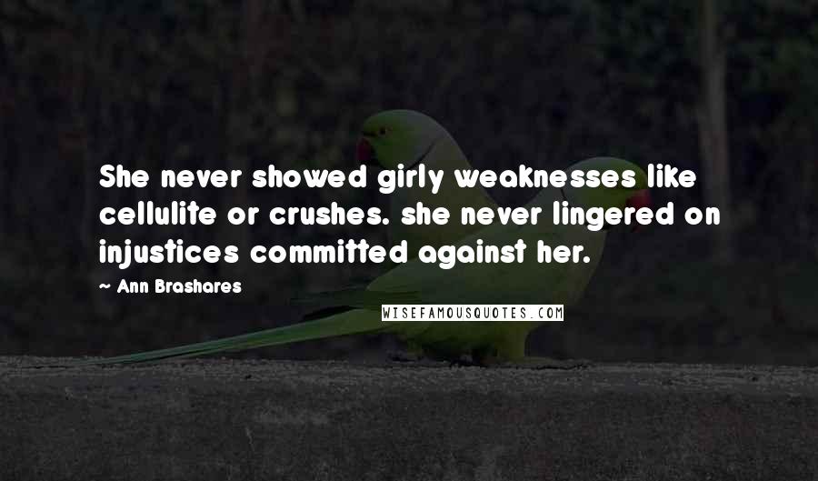 Ann Brashares Quotes: She never showed girly weaknesses like cellulite or crushes. she never lingered on injustices committed against her.