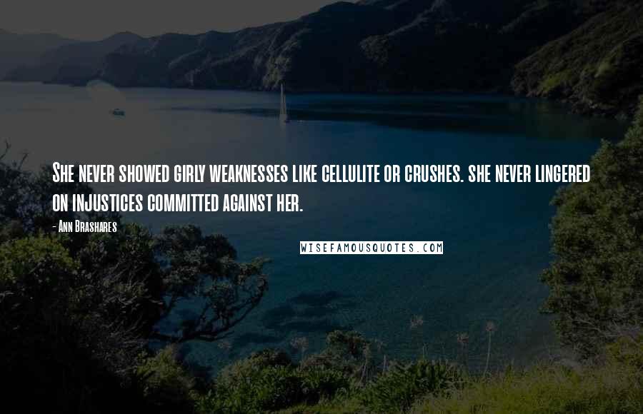 Ann Brashares Quotes: She never showed girly weaknesses like cellulite or crushes. she never lingered on injustices committed against her.