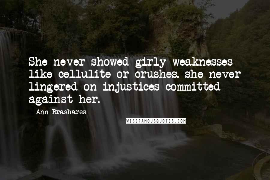 Ann Brashares Quotes: She never showed girly weaknesses like cellulite or crushes. she never lingered on injustices committed against her.