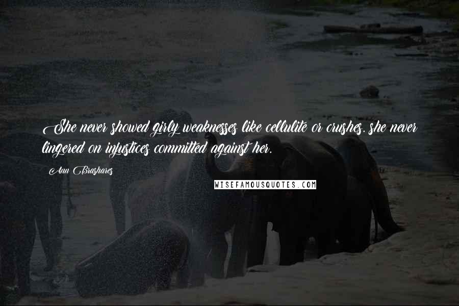 Ann Brashares Quotes: She never showed girly weaknesses like cellulite or crushes. she never lingered on injustices committed against her.