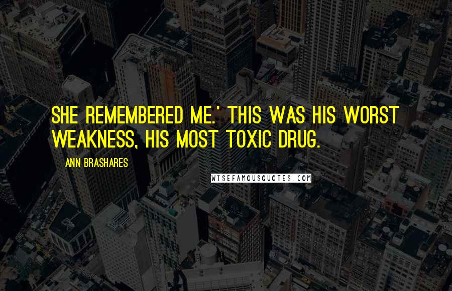 Ann Brashares Quotes: She remembered me.' This was his worst weakness, his most toxic drug.