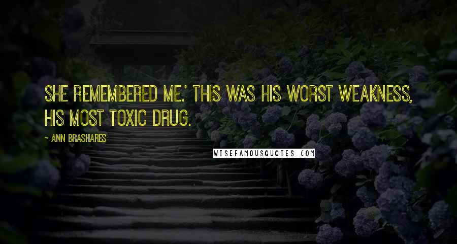 Ann Brashares Quotes: She remembered me.' This was his worst weakness, his most toxic drug.