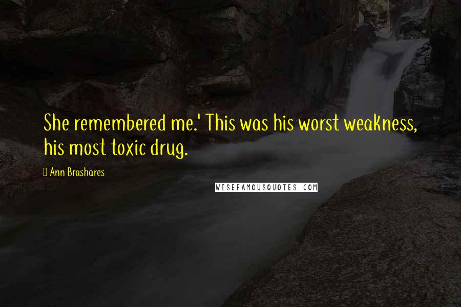 Ann Brashares Quotes: She remembered me.' This was his worst weakness, his most toxic drug.