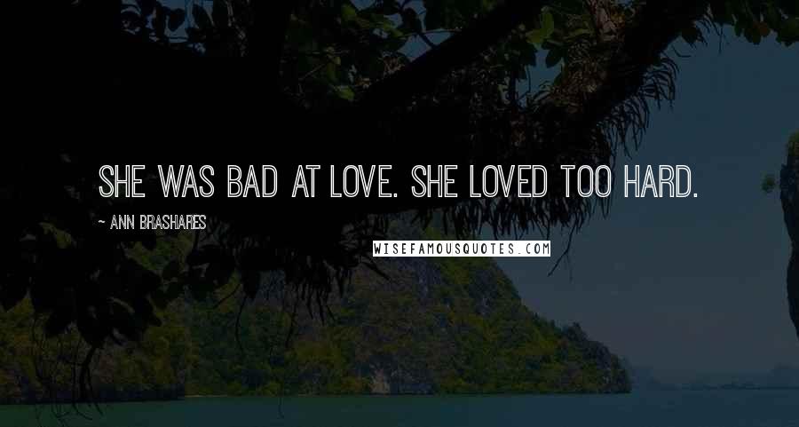 Ann Brashares Quotes: She was bad at love. She loved too hard.
