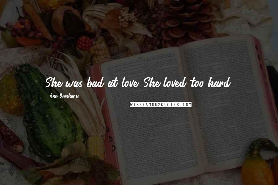 Ann Brashares Quotes: She was bad at love. She loved too hard.