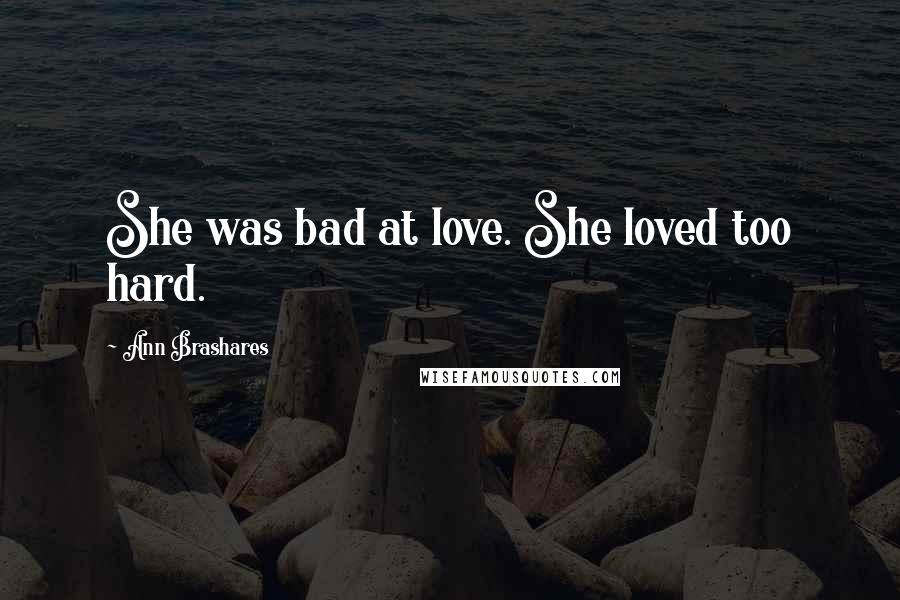 Ann Brashares Quotes: She was bad at love. She loved too hard.