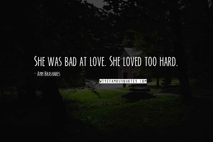 Ann Brashares Quotes: She was bad at love. She loved too hard.